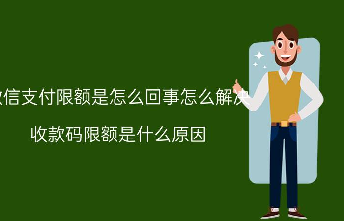 微信支付限额是怎么回事怎么解决 收款码限额是什么原因？